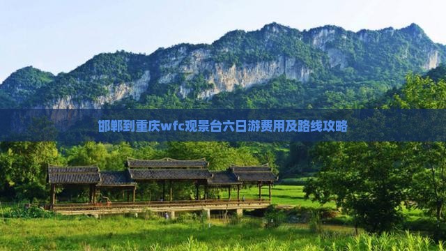 邯郸到重庆wfc观景台六日游费用及路线攻略