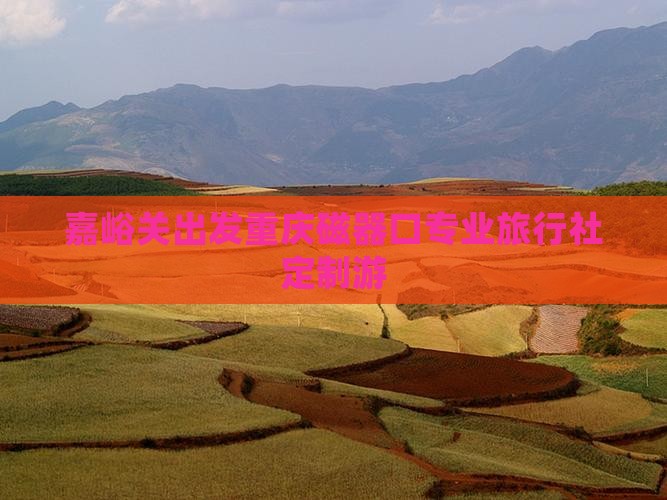 嘉峪关出发重庆磁器口专业旅行社定制游