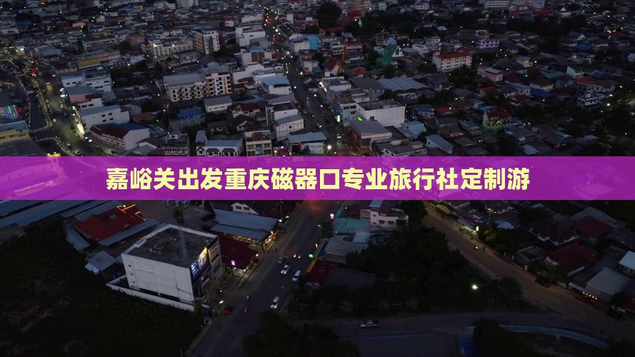 嘉峪关出发重庆磁器口专业旅行社定制游