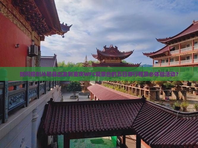 如何规划从和县出发到重庆WFC观景台的五日游行程及必体验活动？