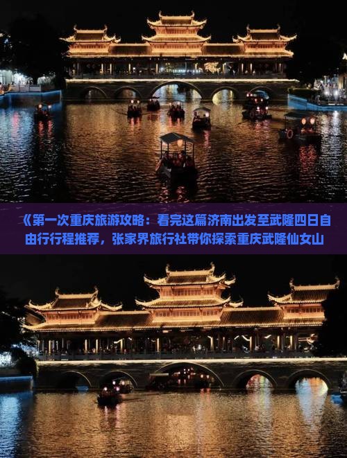 《第一次重庆旅游攻略：看完这篇济南出发至武隆四日自由行行程推荐，张家界旅行社带你探索重庆武隆仙女山二日路线》