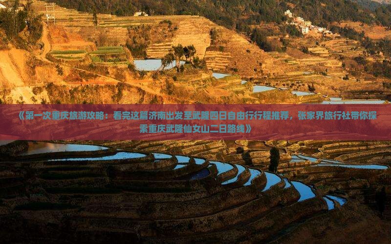 《第一次重庆旅游攻略：看完这篇济南出发至武隆四日自由行行程推荐，张家界旅行社带你探索重庆武隆仙女山二日路线》