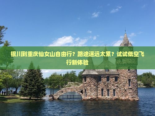 银川到重庆仙女山自由行？路途遥远太累？试试低空飞行新体验