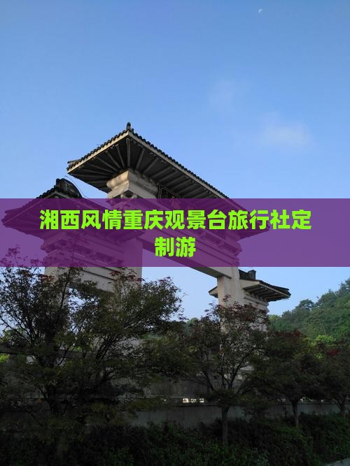 湘西风情重庆观景台旅行社定制游