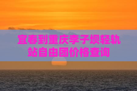 宜春到重庆李子坝轻轨站自由团价格查询
