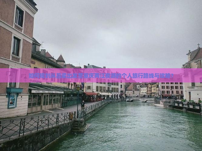 如何规划从吕梁出发至重庆两江夜游的个人旅行路线与攻略？