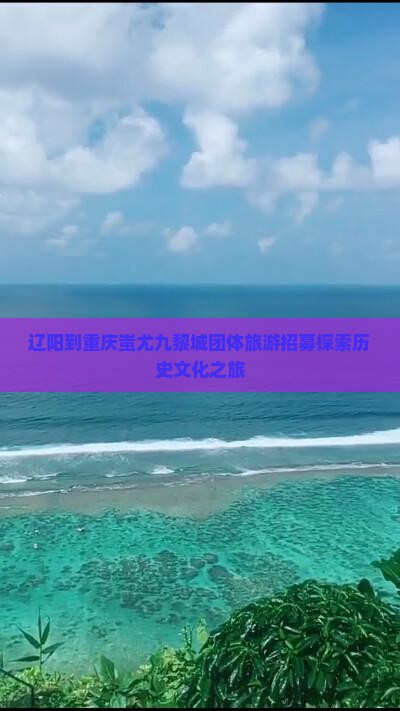 辽阳到重庆蚩尤九黎城团体旅游招募探索历史文化之旅