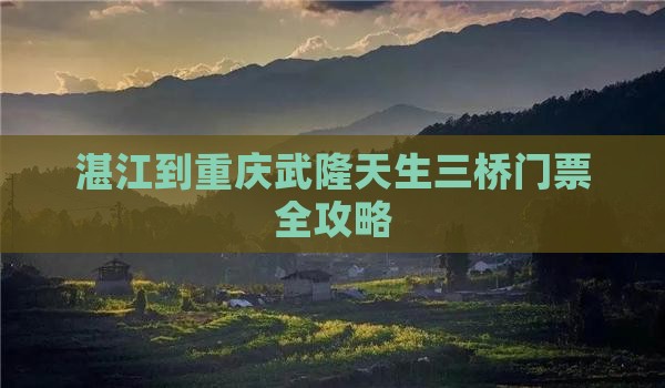 湛江到重庆武隆天生三桥门票全攻略