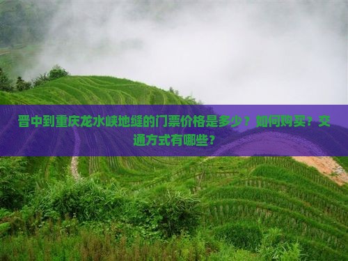 晋中到重庆龙水峡地缝的门票价格是多少？如何购买？交通方式有哪些？