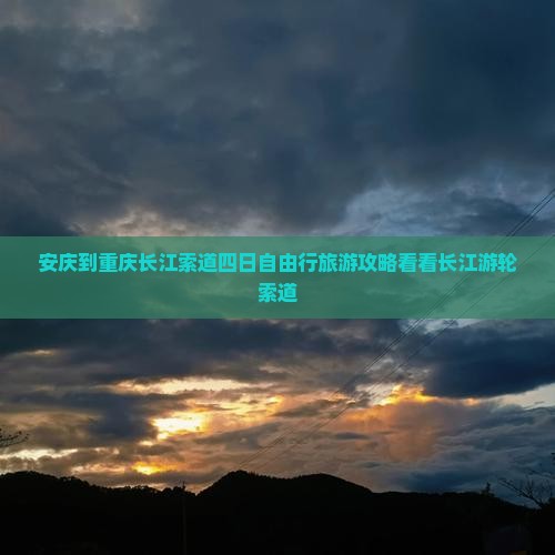 安庆到重庆长江索道四日自由行旅游攻略看看长江游轮索道