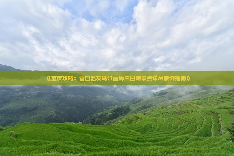 《重庆攻略：营口出发乌江画廊三日游景点详尽旅游指南》