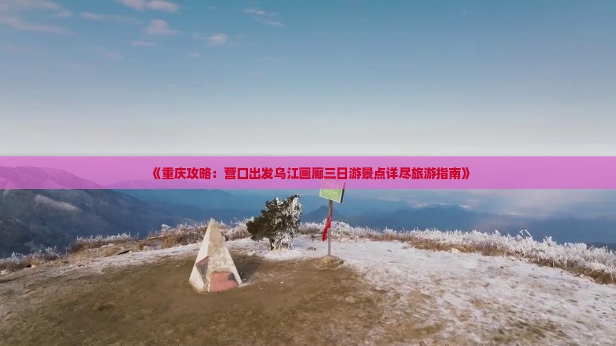 《重庆攻略：营口出发乌江画廊三日游景点详尽旅游指南》