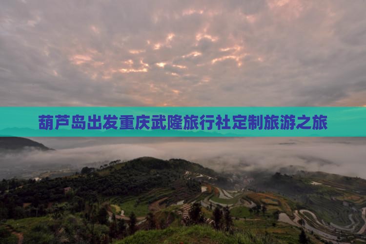 葫芦岛出发重庆武隆旅行社定制旅游之旅