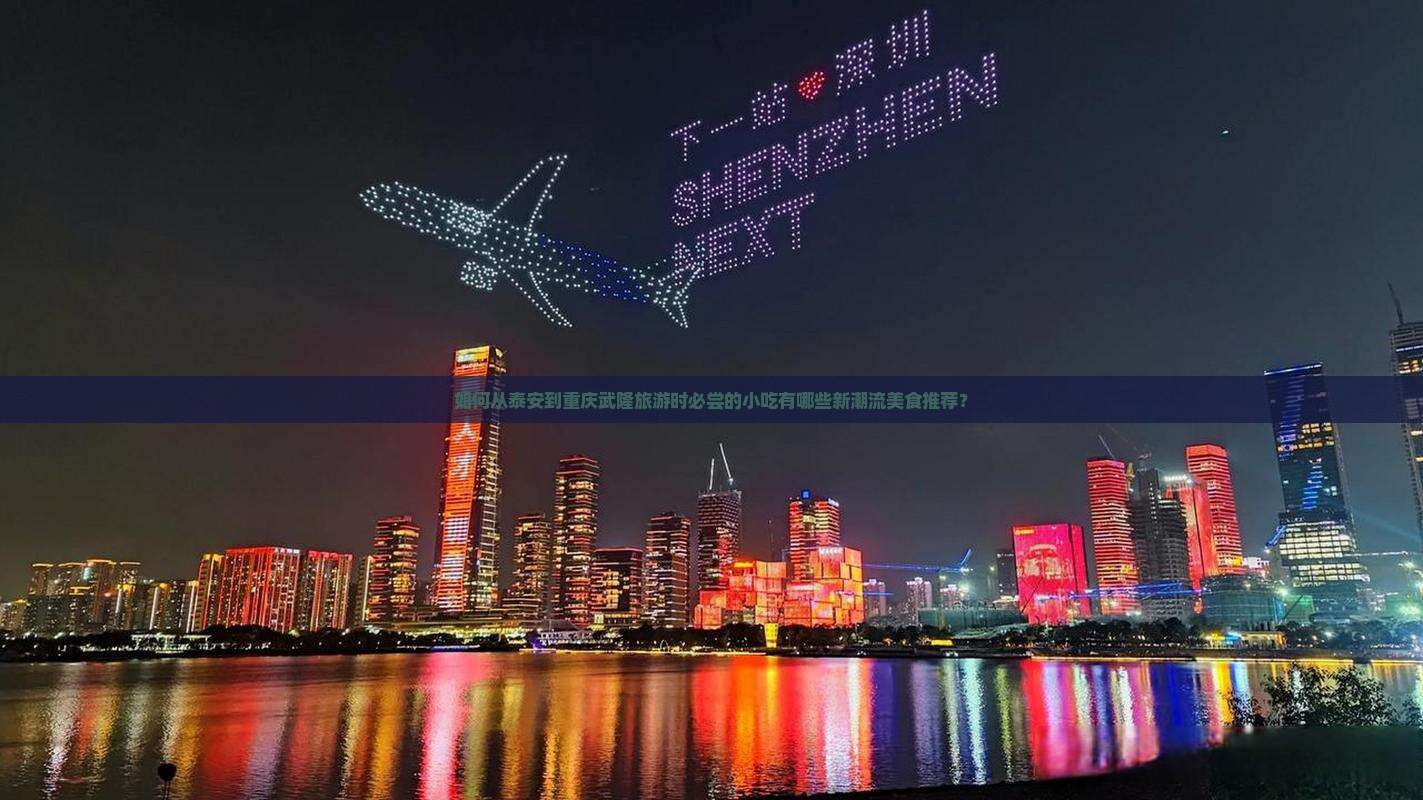 如何从泰安到重庆武隆旅游时必尝的小吃有哪些新潮流美食推荐？