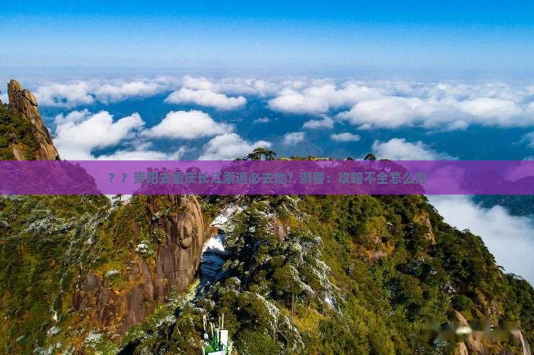 ？？贵阳去重庆长江索道必去地？游客：攻略不全怎么办