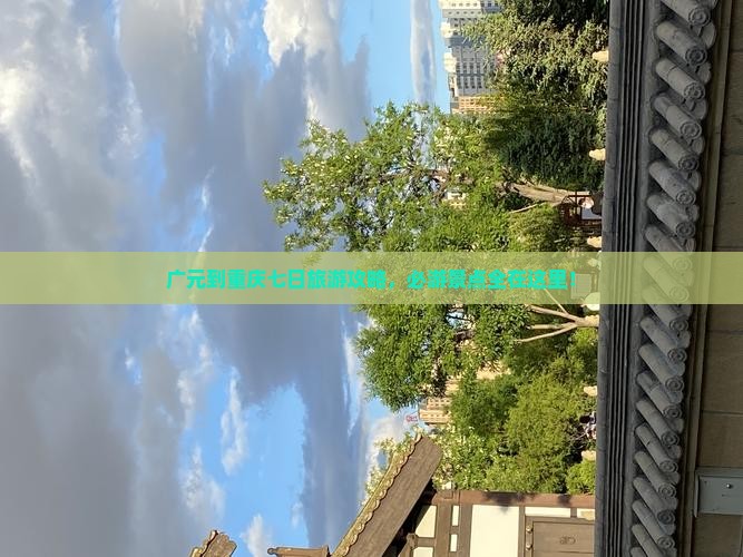 广元到重庆七日旅游攻略，必游景点全在这里！