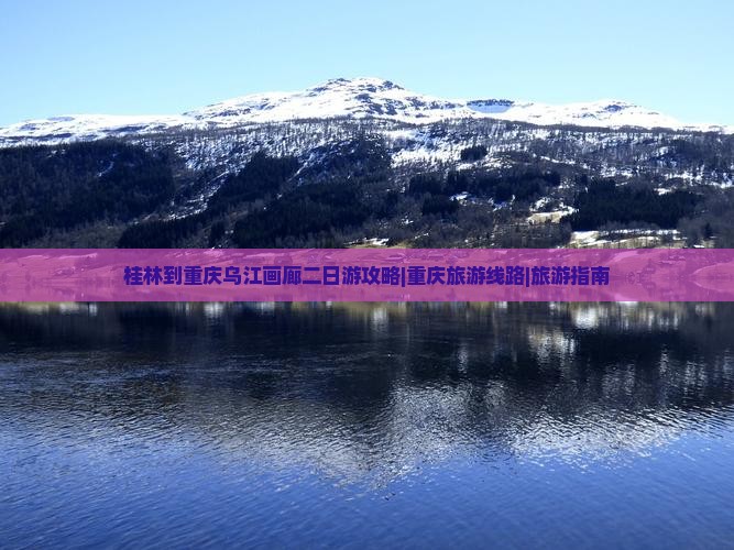 桂林到重庆乌江画廊二日游攻略|重庆旅游线路|旅游指南