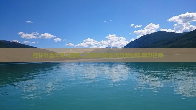 桂林到重庆乌江画廊二日游攻略|重庆旅游线路|旅游指南