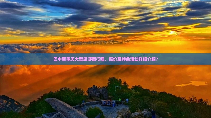 巴中至重庆大型旅游团行程、报价及特色活动详细介绍？