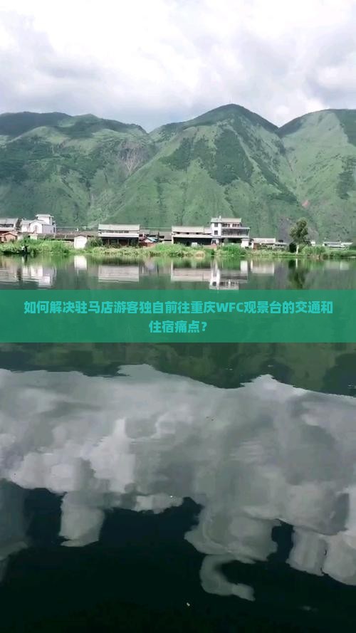 如何解决驻马店游客独自前往重庆WFC观景台的交通和住宿痛点？