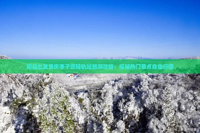 和县出发重庆李子坝轻轨站旅游攻略：探秘热门景点自由行团