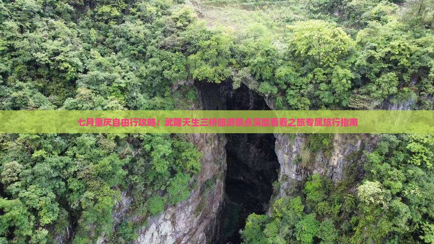 七月重庆自由行攻略：武隆天生三桥旅游景点深度看看之旅专属旅行指南