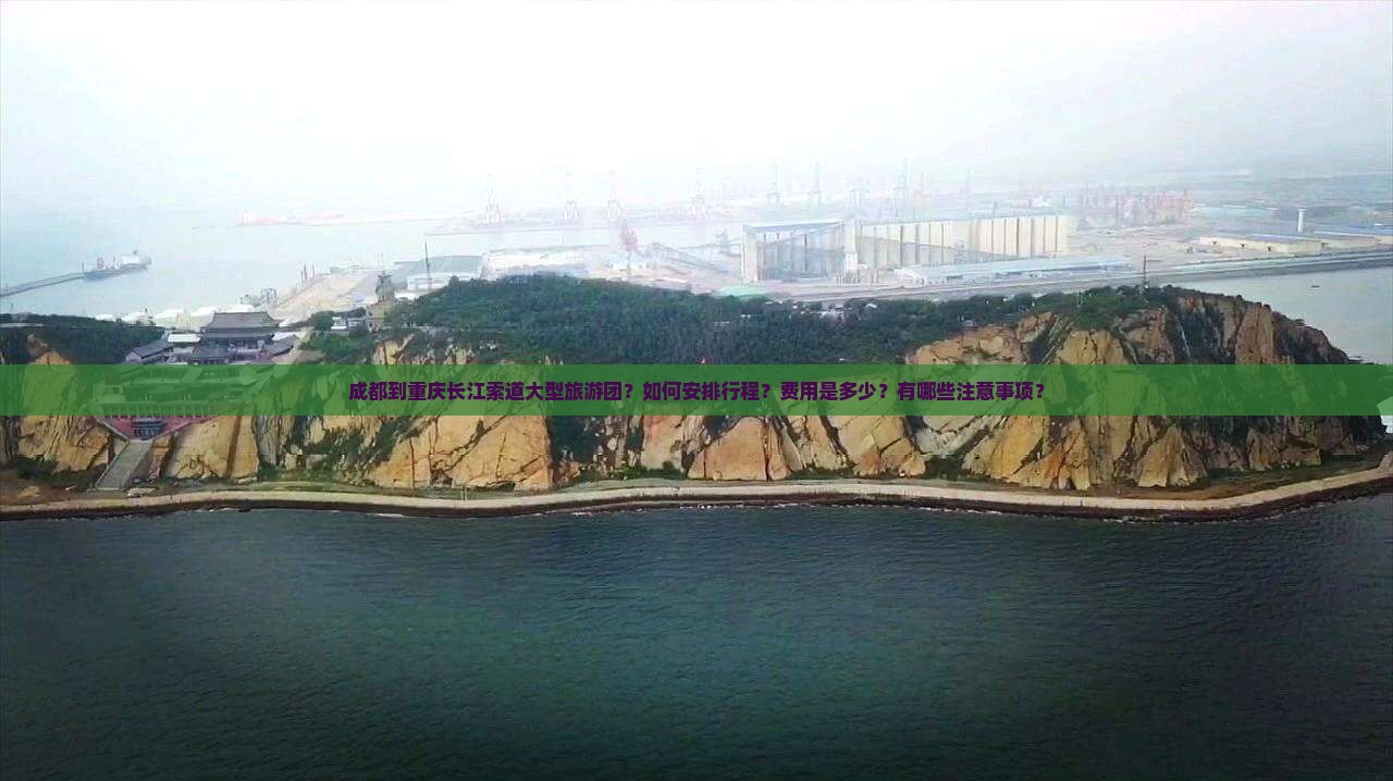 成都到重庆长江索道大型旅游团？如何安排行程？费用是多少？有哪些注意事项？