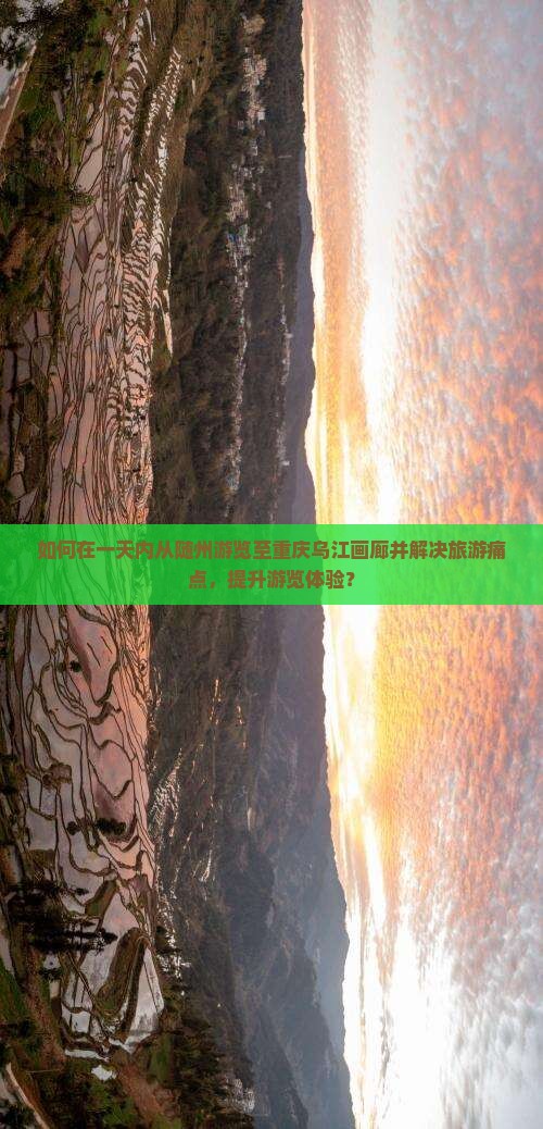 如何在一天内从随州游览至重庆乌江画廊并解决旅游痛点，提升游览体验？