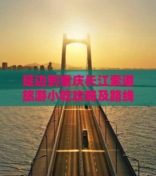 延边到重庆长江索道旅游小吃攻略及路线指引
