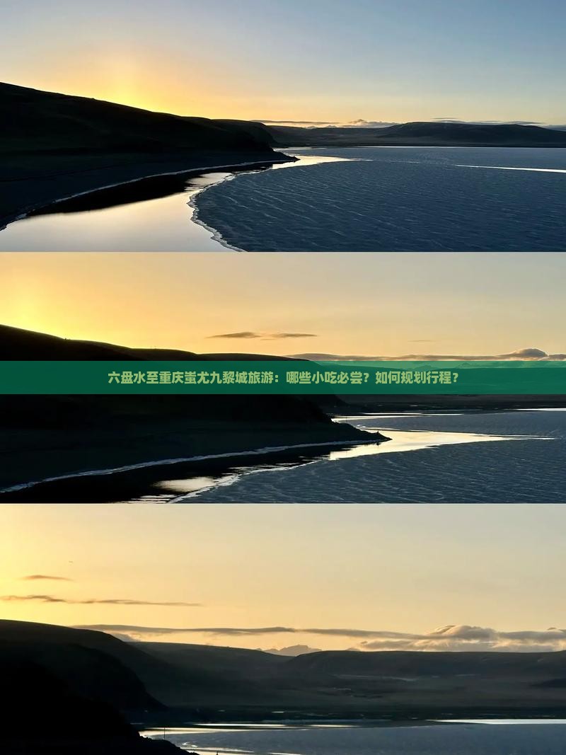 六盘水至重庆蚩尤九黎城旅游：哪些小吃必尝？如何规划行程？