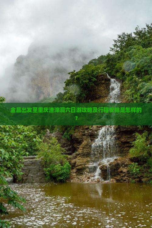 金昌出发至重庆渣滓洞六日游攻略及行程安排是怎样的？