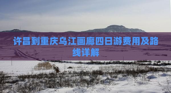 许昌到重庆乌江画廊四日游费用及路线详解