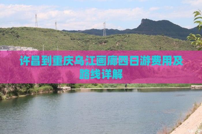 许昌到重庆乌江画廊四日游费用及路线详解