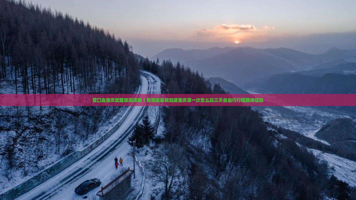 营口去重庆武隆旅游攻略｜看完这篇就知道重庆第一次怎么玩三天自由行行程路线信息