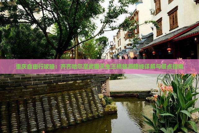 重庆自由行攻略：齐齐哈尔至武隆天生三桥旅游路线详解与景点指南