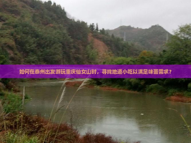 如何在泰州出发游玩重庆仙女山时，寻找地道小吃以满足味蕾需求？