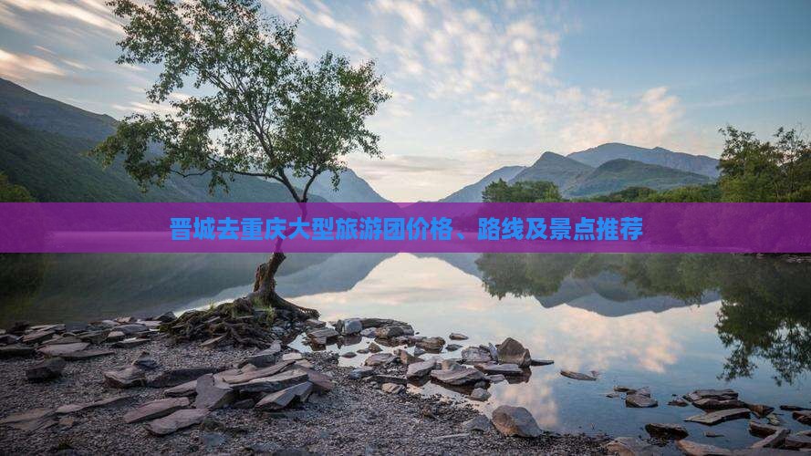 晋城去重庆大型旅游团价格、路线及景点推荐