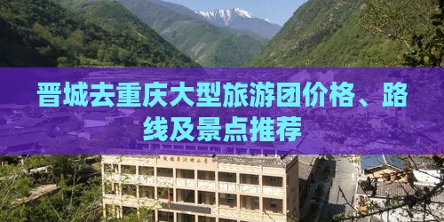 晋城去重庆大型旅游团价格、路线及景点推荐