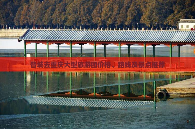 晋城去重庆大型旅游团价格、路线及景点推荐