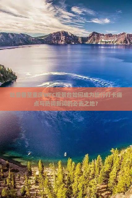 吐鲁番至重庆WFC观景台如何成为旅行打卡痛点与热词新词的必去之地？