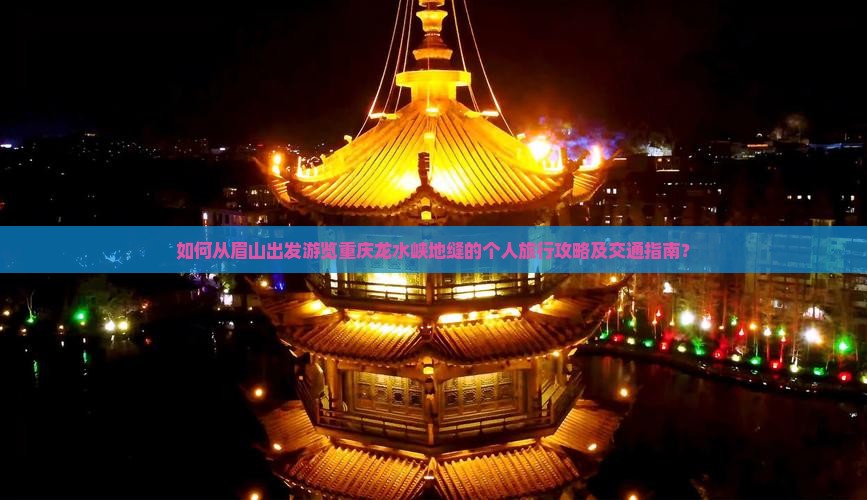 如何从眉山出发游览重庆龙水峡地缝的个人旅行攻略及交通指南？
