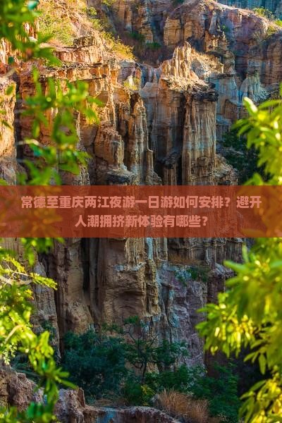 常德至重庆两江夜游一日游如何安排？避开人潮拥挤新体验有哪些？