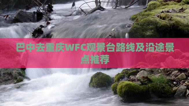 巴中去重庆WFC观景台路线及沿途景点推荐