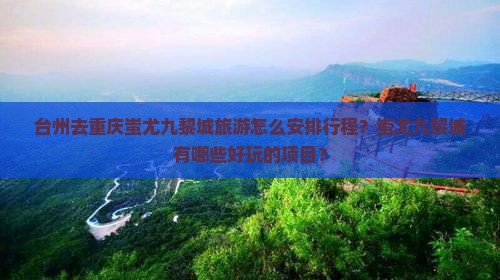 台州去重庆蚩尤九黎城旅游怎么安排行程？蚩尤九黎城有哪些好玩的项目？