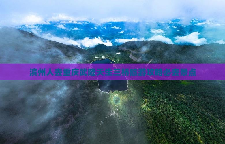 滨州人去重庆武隆天生三桥旅游攻略必去景点