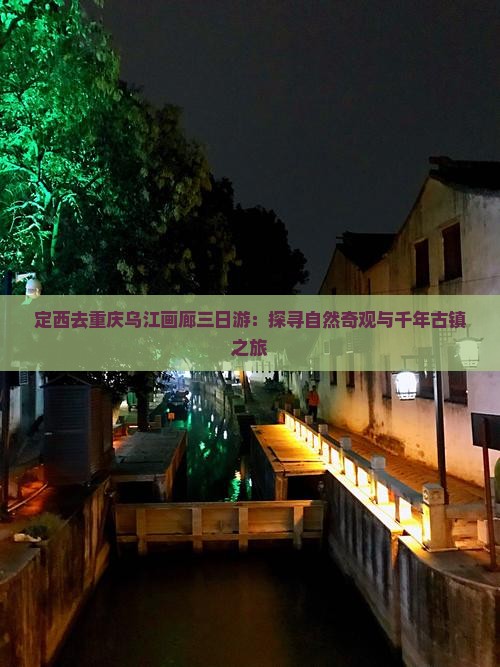 定西去重庆乌江画廊三日游：探寻自然奇观与千年古镇之旅