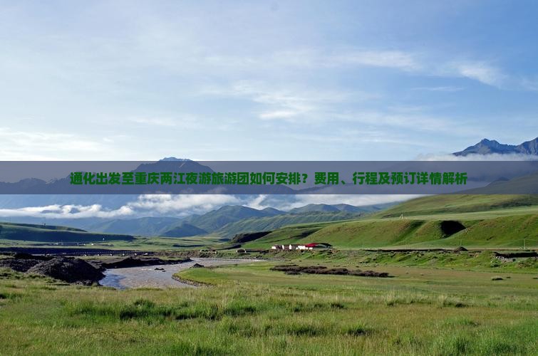 通化出发至重庆两江夜游旅游团如何安排？费用、行程及预订详情解析
