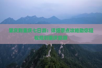 肇庆到重庆七日游：详细景点攻略助你轻松规划重庆旅游