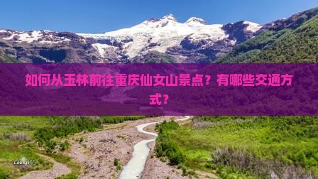 如何从玉林前往重庆仙女山景点？有哪些交通方式？