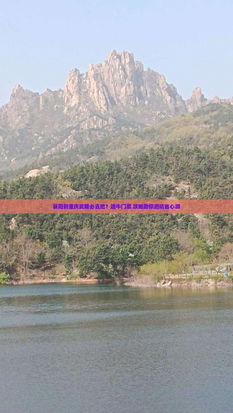 襄阳到重庆武隆必去地？途牛门票+攻略助你避坑省心游